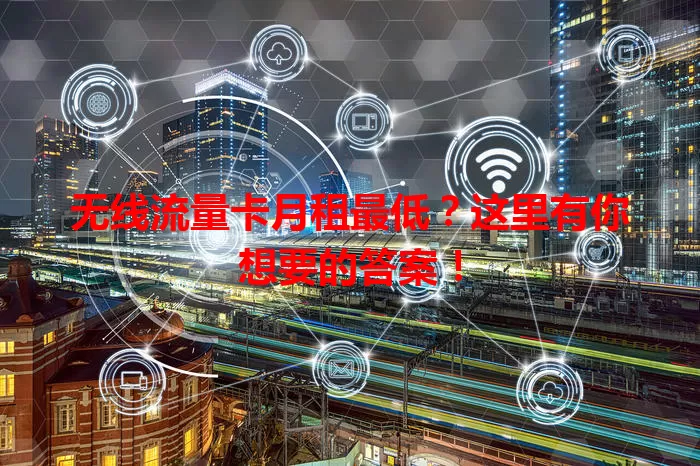 无线流量卡月租最低？这里有你想要的答案！