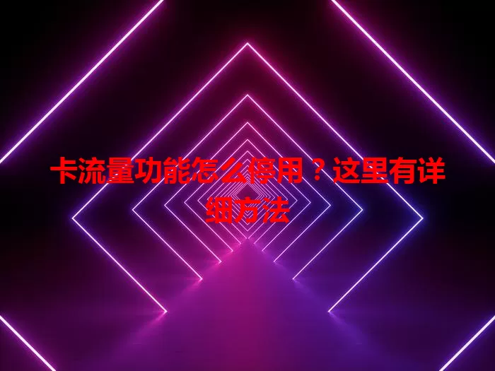 卡流量功能怎么停用？这里有详细方法