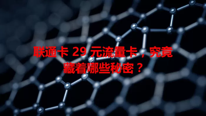 联通卡 29 元流量卡，究竟藏着哪些秘密？
