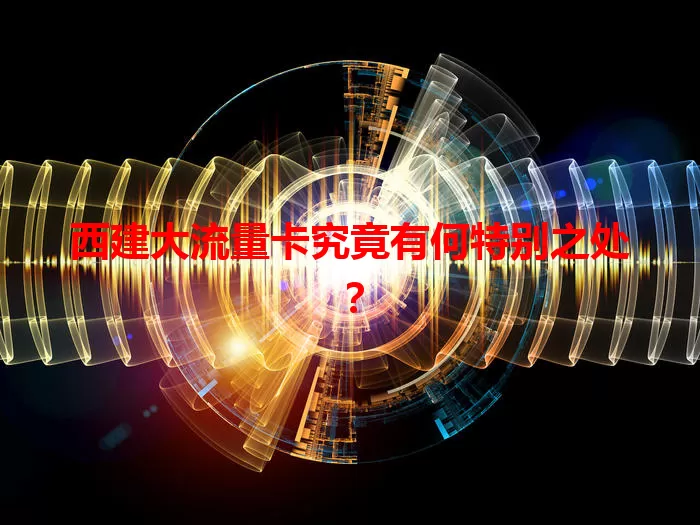 西建大流量卡究竟有何特别之处？