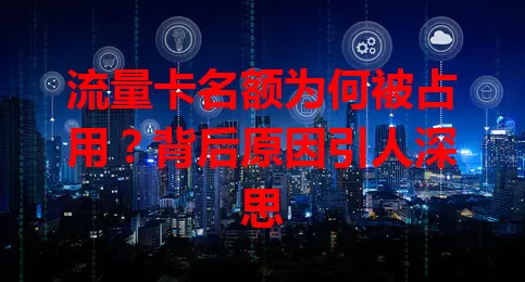 流量卡名额为何被占用？背后原因引人深思