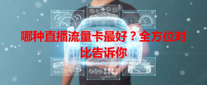 哪种直播流量卡最好？全方位对比告诉你