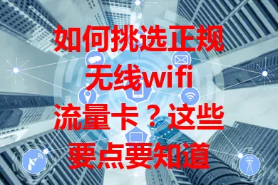 如何挑选正规无线wifi流量卡？这些要点要知道