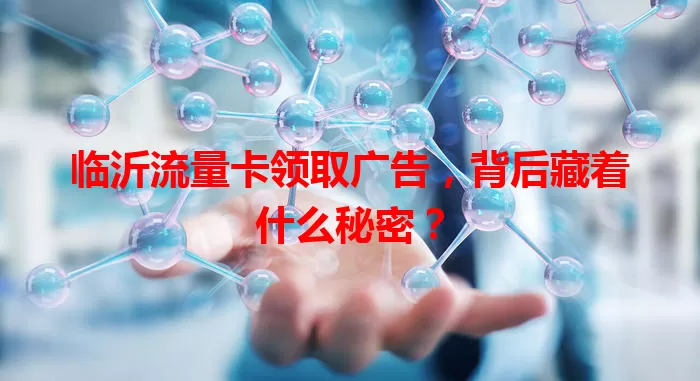 临沂流量卡领取广告，背后藏着什么秘密？