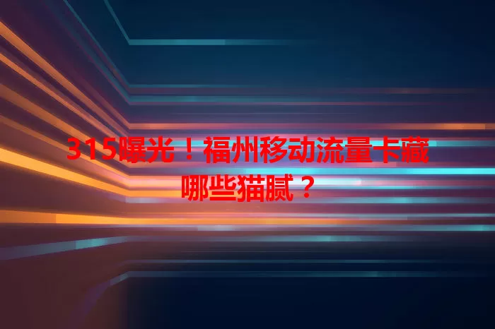 315曝光！福州移动流量卡藏哪些猫腻？