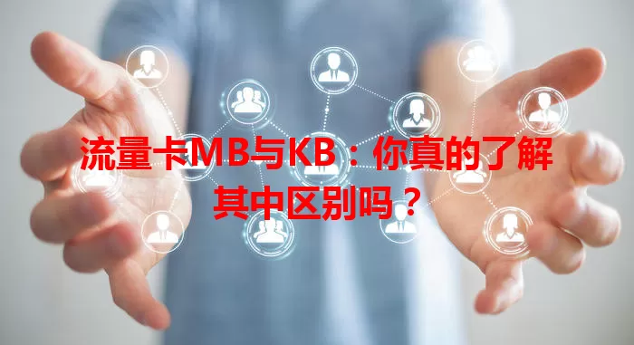 流量卡MB与KB：你真的了解其中区别吗？