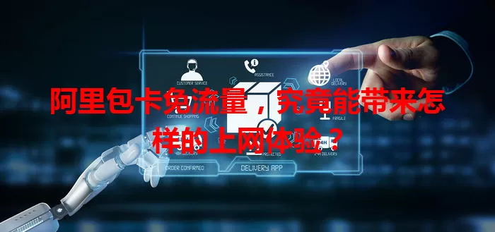 阿里包卡免流量，究竟能带来怎样的上网体验？