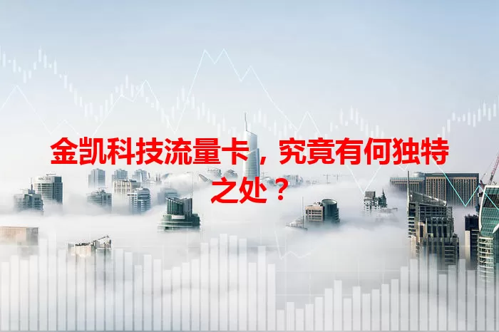 金凯科技流量卡，究竟有何独特之处？