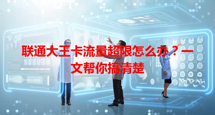 联通大王卡流量超限怎么办？一文帮你搞清楚