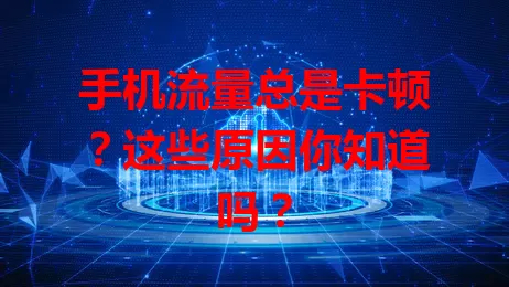 手机流量总是卡顿？这些原因你知道吗？