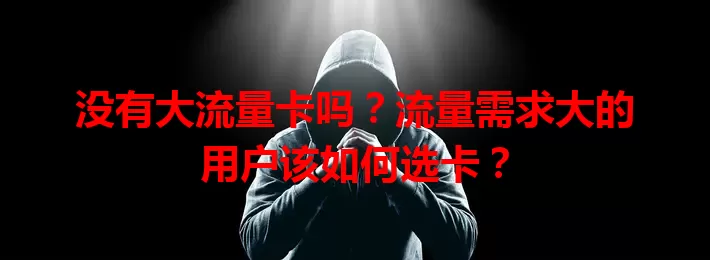 没有大流量卡吗？流量需求大的用户该如何选卡？