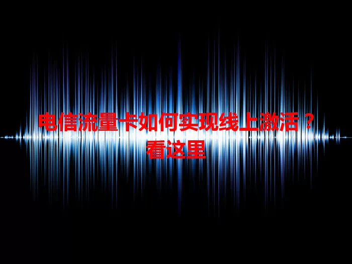 电信流量卡如何实现线上激活？看这里