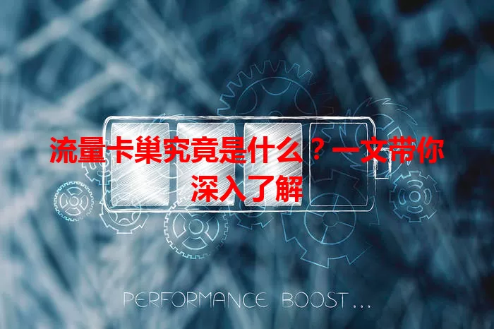 流量卡巢究竟是什么？一文带你深入了解