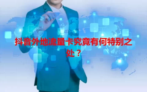 抖音外地流量卡究竟有何特别之处？