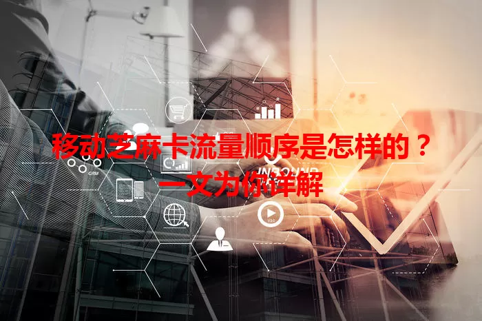 移动芝麻卡流量顺序是怎样的？一文为你详解