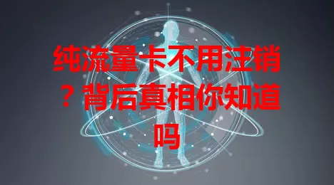 纯流量卡不用注销？背后真相你知道吗