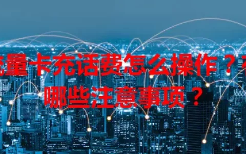 流量卡充话费怎么操作？有哪些注意事项？