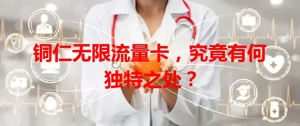 铜仁无限流量卡，究竟有何独特之处？