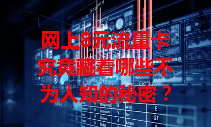网上8元流量卡究竟藏着哪些不为人知的秘密？