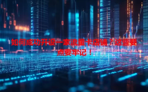 如何成功开设一家流量卡店铺？这些要点要牢记！