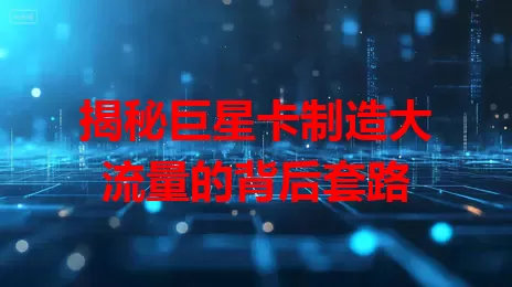 揭秘巨星卡制造大流量的背后套路