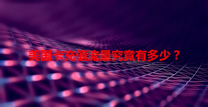 美国卡充值流量究竟有多少？