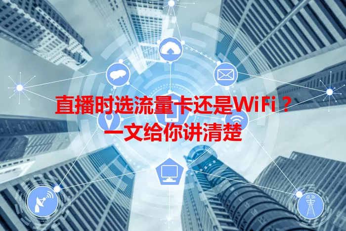 直播时选流量卡还是WiFi？一文给你讲清楚