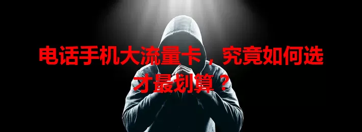 电话手机大流量卡，究竟如何选才最划算？