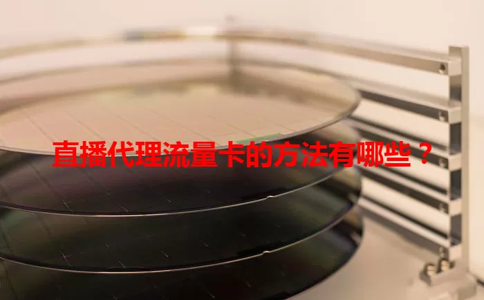 直播代理流量卡的方法有哪些？