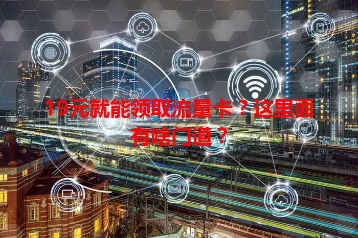 19元就能领取流量卡？这里面有啥门道？