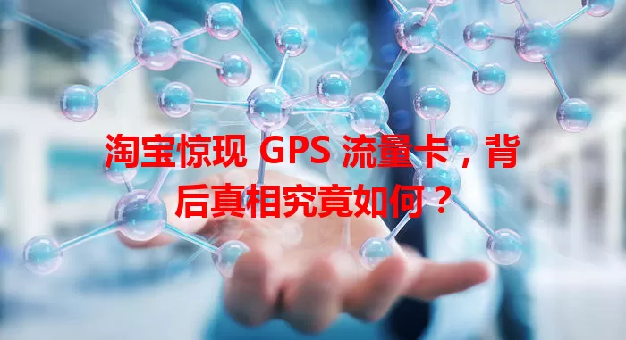 淘宝惊现 GPS 流量卡，背后真相究竟如何？