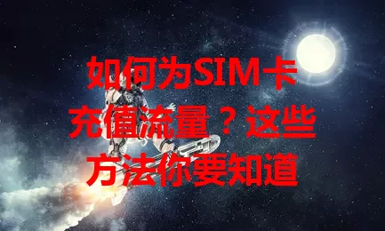 如何为SIM卡充值流量？这些方法你要知道