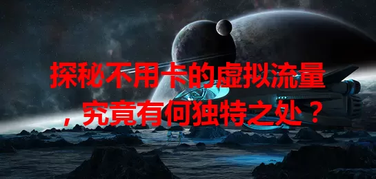 探秘不用卡的虚拟流量，究竟有何独特之处？