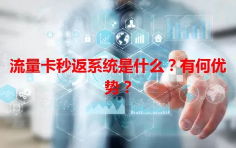 流量卡秒返系统是什么？有何优势？
