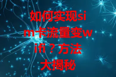 如何实现sim卡流量变wifi？方法大揭秘