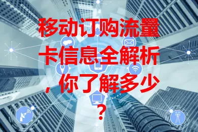 移动订购流量卡信息全解析，你了解多少？