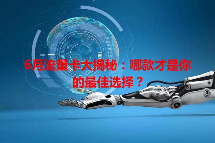 6月流量卡大揭秘：哪款才是你的最佳选择？