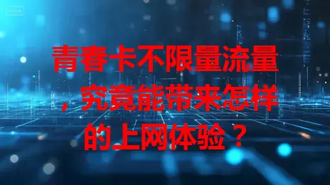 青春卡不限量流量，究竟能带来怎样的上网体验？