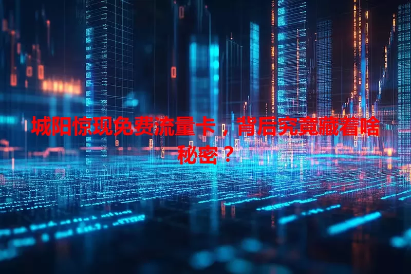 城阳惊现免费流量卡，背后究竟藏着啥秘密？