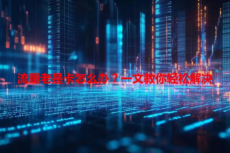 流量老是卡怎么办？一文教你轻松解决