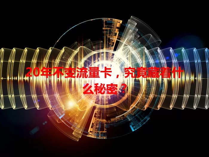 20年不变流量卡，究竟藏着什么秘密？