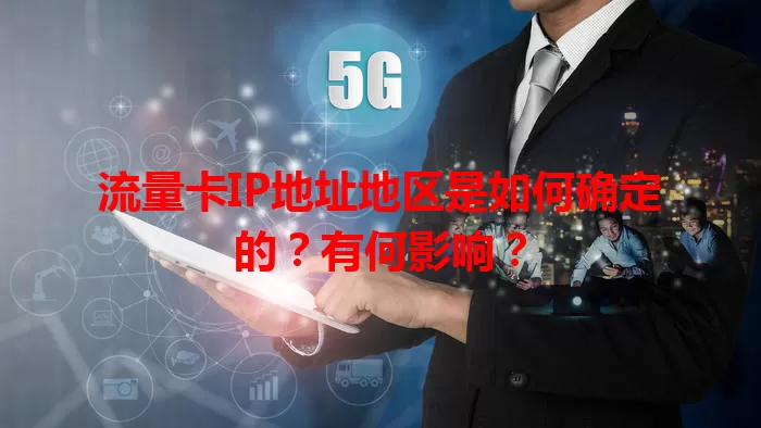 流量卡IP地址地区是如何确定的？有何影响？