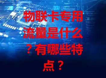 物联卡专用流量是什么？有哪些特点？