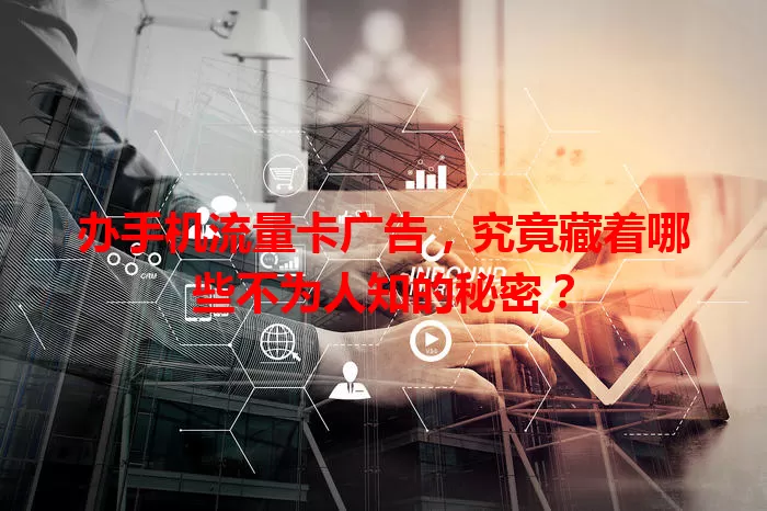 办手机流量卡广告，究竟藏着哪些不为人知的秘密？