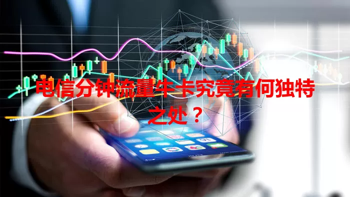 电信分钟流量牛卡究竟有何独特之处？