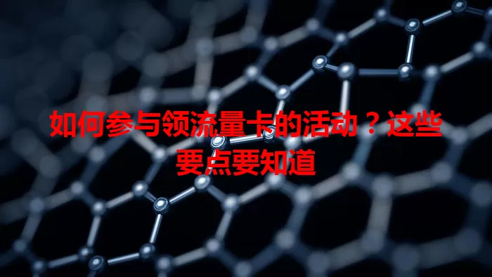 如何参与领流量卡的活动？这些要点要知道