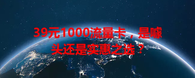 39元1000流量卡，是噱头还是实惠之选？