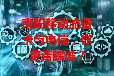 南阳移动流量卡与电信，你更青睐谁？
