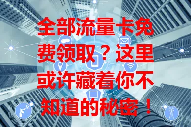 全部流量卡免费领取？这里或许藏着你不知道的秘密！
