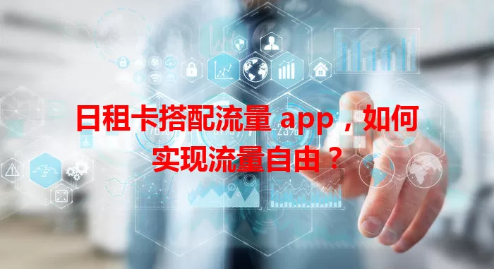 日租卡搭配流量 app，如何实现流量自由？